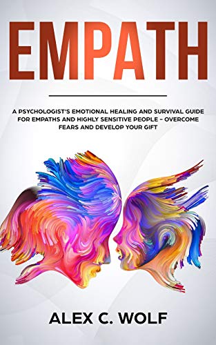 Empath: A Psychologist's Emotional Healing and Survival Guide for Empaths and Highly Sensitive People - Overcome Fears and Develop Your Gift