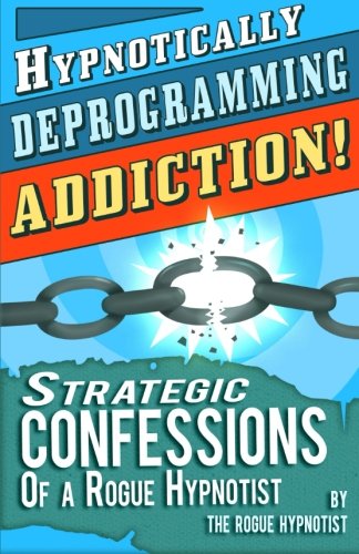 Hypnotically Deprogramming Addiction - Strategic Confessions of a Rogue Hypnotist!