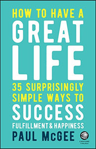 How to Have a Great Life: 35 Surprisingly Simple Ways to Success, Fulfillment and Happiness