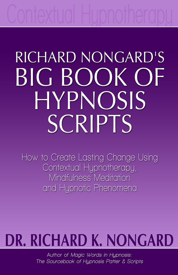Richard Nongard’s Big Book of Hypnosis Scripts:  How to Create Lasting Change Using Contextual Hypnotherapy, Mindfulness Meditation and Hypnotic Phenomena