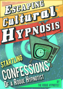 Escaping Cultural Hypnosis - Startling Confessions of a Rogue Hypnotist!