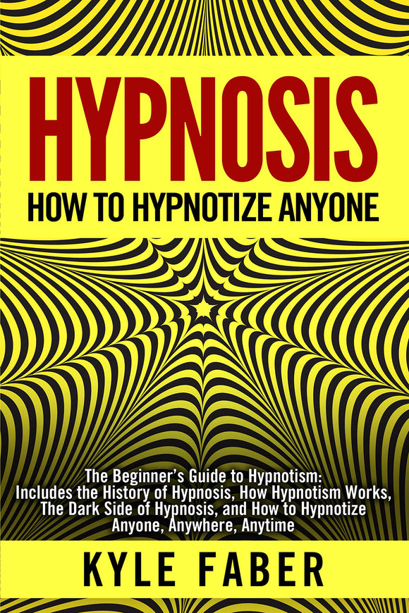 Hypnosis - How to Hypnotize Anyone: The Beginner’s Guide to Hypnotism - Includes the History of Hypnosis, How Hypnotism Works, The Dark Side of Hypnosis, ... How to Hypnotize Anyone, Anywhere, Anytime