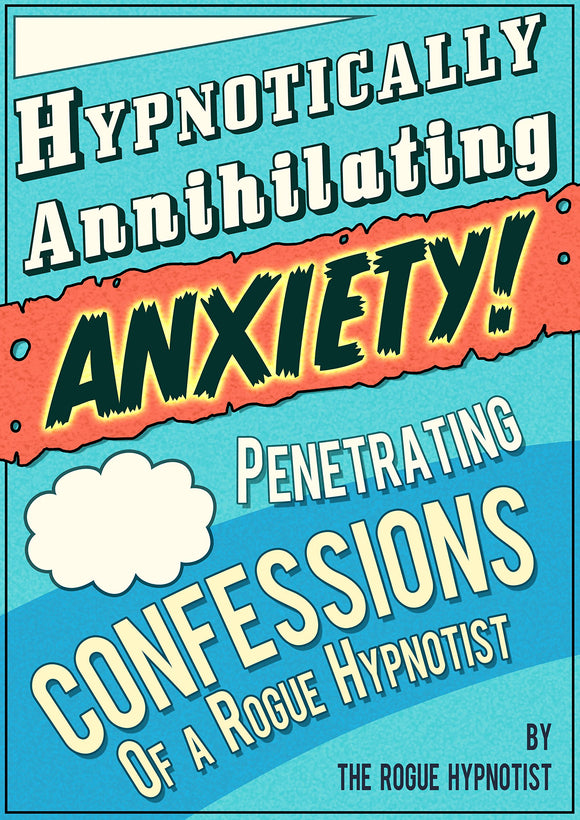 Hypnotically Annihilating Anxiety – Penetrating Confessions of a Rogue Hypnotist